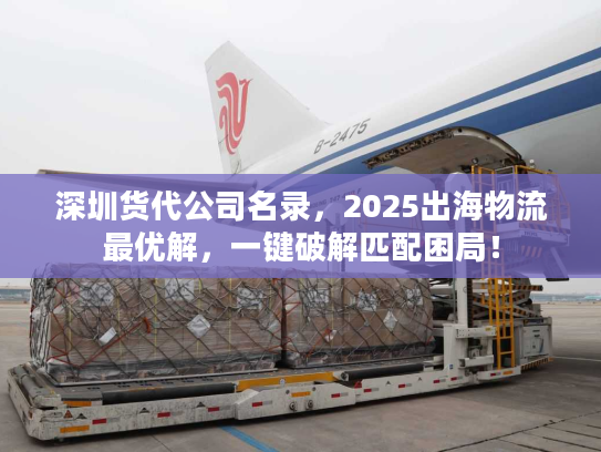 深圳货代公司名录,2025出海物流最优解,一键破解匹配困局! 深圳货代公司名录,2025出海物流最优解,一键破解匹配困局!