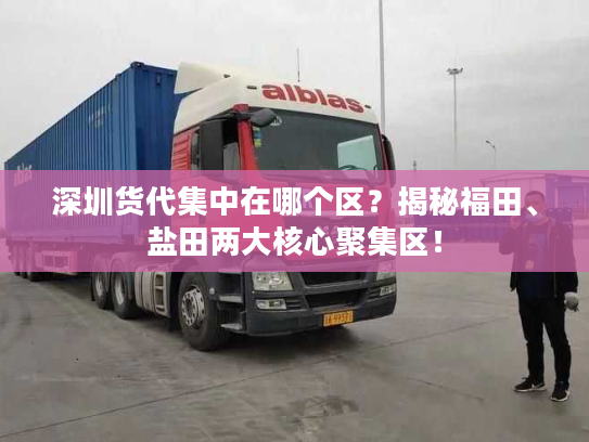 深圳货代集中在哪个区?揭秘福田、盐田两大核心聚集区! 深圳货代集中在哪个区?揭秘福田、盐田两大核心聚集区!