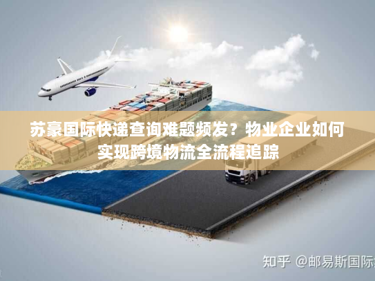 苏豪国际快递查询难题频发?物业企业如何实现跨境物流全流程追踪 苏豪国际快递查询难题频发?物业企业如何实现跨境物流全流程追踪