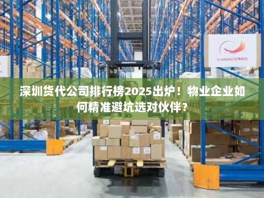 深圳货代公司排行榜2025出炉！物业企业如何精准避坑选对伙伴？