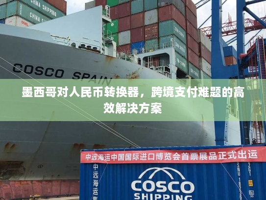 墨西哥对人民币转换器,跨境支付难题的高效解决方案 墨西哥对人民币转换器,跨境支付难题的高效解决方案