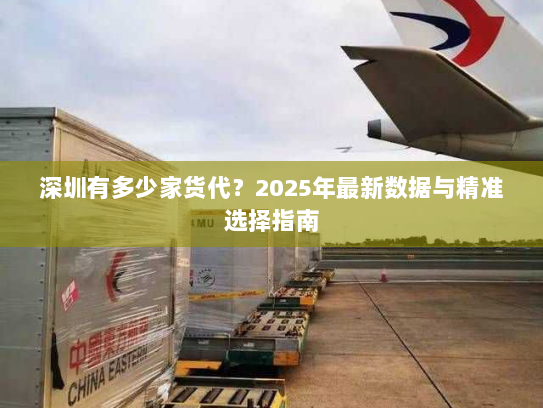 深圳有多少家货代？2025年最新数据与精准选择指南