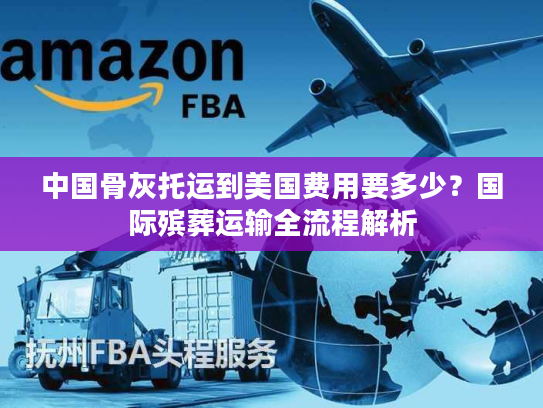 中国骨灰托运到美国费用要多少？国际殡葬运输全流程解析