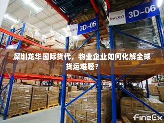 深圳龙华国际货代,物业企业如何化解全球货运难题? 深圳龙华国际货代,物业企业如何化解全球货运难题?