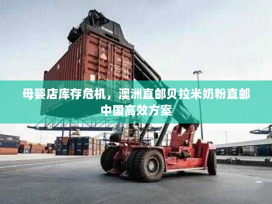 母婴店库存危机，澳洲直邮贝拉米奶粉直邮中国高效方案