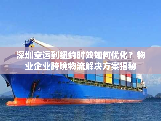 深圳空运到纽约时效如何优化？物业企业跨境物流解决方案揭秘
