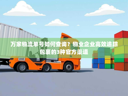 万家物流单号如何查询?物业企业高效追踪包裹的3种官方渠道 万家物流单号如何查询?物业企业高效追踪包裹的3种官方渠道