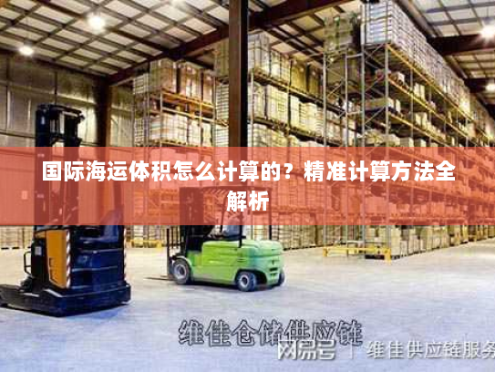 国际海运体积怎么计算的？精准计算方法全解析