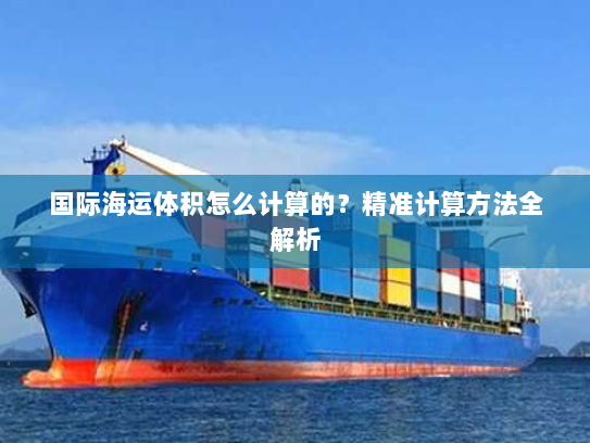 国际海运体积怎么计算的？精准计算方法全解析