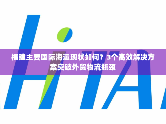 福建主要国际海运现状如何?3个高效解决方案突破外贸物流瓶颈 福建主要国际海运现状如何?3个高效解决方案突破外贸物流瓶颈