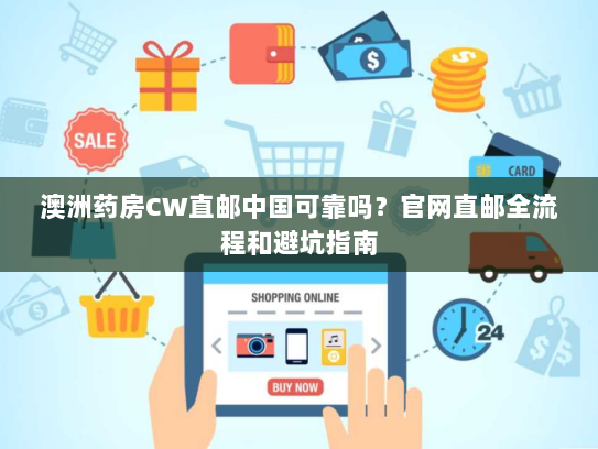 澳洲药房CW直邮中国可靠吗?官网直邮全流程和避坑指南 澳洲药房CW直邮中国可靠吗?官网直邮全流程和避坑指南