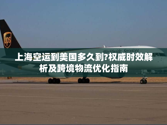 上海空运到美国多久到?权威时效解析及跨境物流优化指南 上海空运到美国多久到?权威时效解析及跨境物流优化指南
