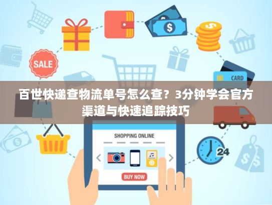 百世快递查物流单号怎么查？3分钟学会官方渠道与快速追踪技巧