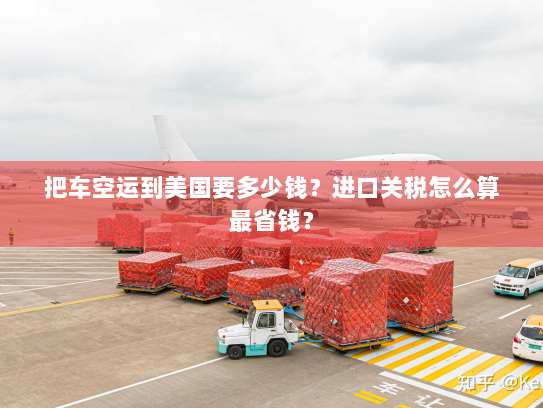 把车空运到美国要多少钱?进口关税怎么算最省钱? 把车空运到美国要多少钱?进口关税怎么算最省钱?