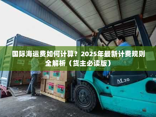 国际海运费如何计算?2025年最新计费规则全解析(货主必读版) 国际海运费如何计算?2025年最新计费规则全解析(货主必读版)