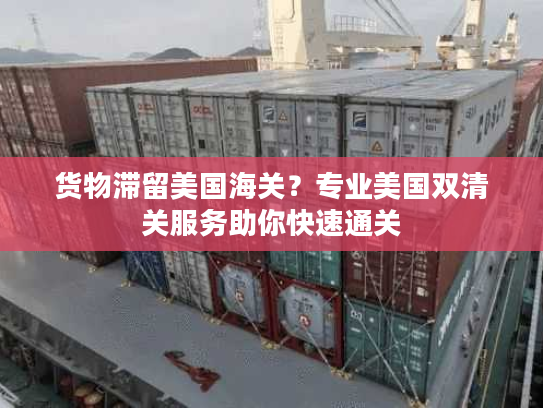 货物滞留美国海关？专业美国双清关服务助你快速通关