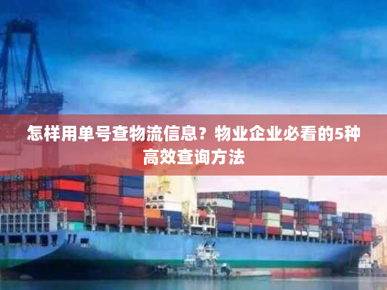 怎样用单号查物流信息?物业企业必看的5种高效查询方法 怎样用单号查物流信息?物业企业必看的5种高效查询方法