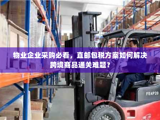 物业企业采购必看，直邮包税方案如何解决跨境商品通关难题？