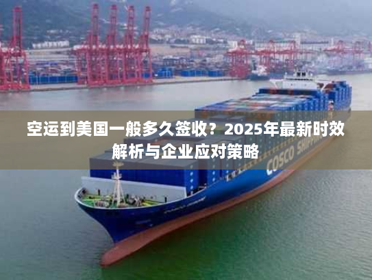 空运到美国一般多久签收?2025年最新时效解析与企业应对策略 空运到美国一般多久签收?2025年最新时效解析与企业应对策略