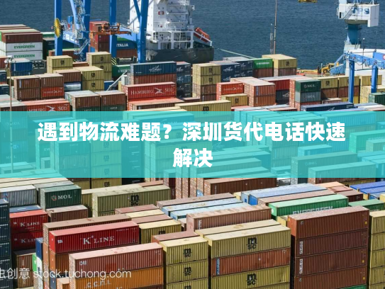 遇到物流难题？深圳货代电话快速解决