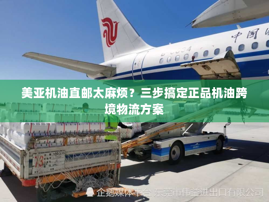 美亚机油直邮太麻烦?三步搞定正品机油跨境物流方案 美亚机油直邮太麻烦?三步搞定正品机油跨境物流方案