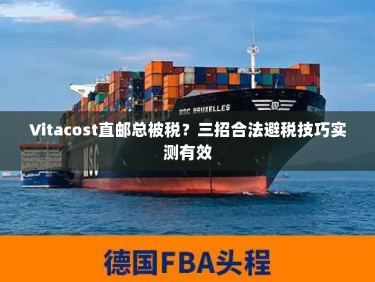 Vitacost直邮总被税?三招合法避税技巧实测有效 Vitacost直邮总被税?三招合法避税技巧实测有效