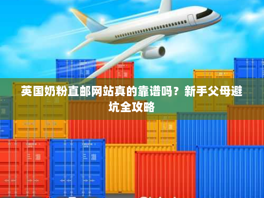 英国奶粉直邮网站真的靠谱吗?新手父母避坑全攻略 英国奶粉直邮网站真的靠谱吗?新手父母避坑全攻略