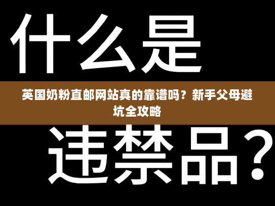 英国奶粉直邮网站真的靠谱吗?新手父母避坑全攻略 英国奶粉直邮网站真的靠谱吗?新手父母避坑全攻略