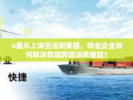 u盘从上海空运到美国，物业企业如何解决数据跨境运输难题？