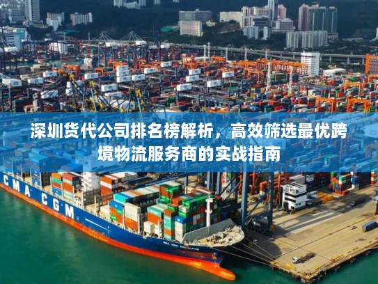 深圳货代公司排名榜解析，高效筛选最优跨境物流服务商的实战指南