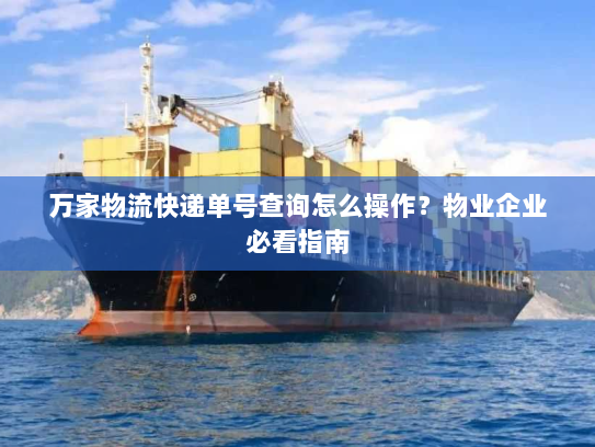 万家物流快递单号查询怎么操作?物业企业必看指南 万家物流快递单号查询怎么操作?物业企业必看指南