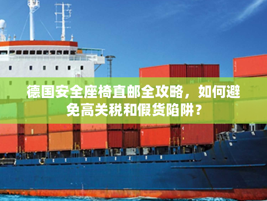 德国安全座椅直邮全攻略，如何避免高关税和假货陷阱？