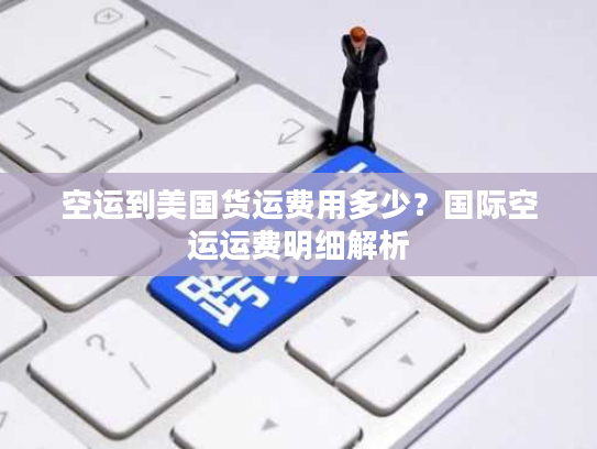 空运到美国货运费用多少?国际空运运费明细解析 空运到美国货运费用多少?国际空运运费明细解析