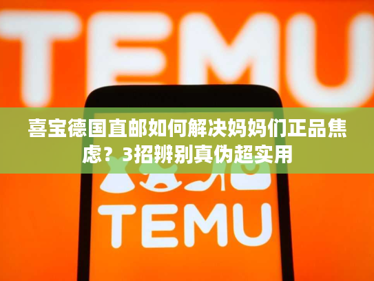 喜宝德国直邮如何解决妈妈们正品焦虑？3招辨别真伪超实用