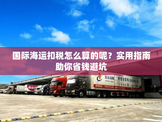 国际海运扣税怎么算的呢？实用指南助你省钱避坑