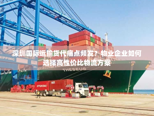 深圳国际运输货代痛点频发？物业企业如何选择高性价比物流方案