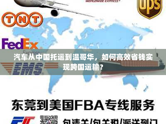 汽车从中国托运到温哥华,如何高效省钱实现跨国运输? 汽车从中国托运到温哥华,如何高效省钱实现跨国运输?