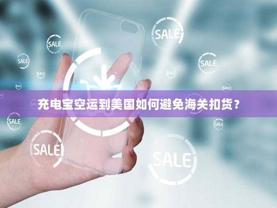 充电宝空运到美国如何避免海关扣货？