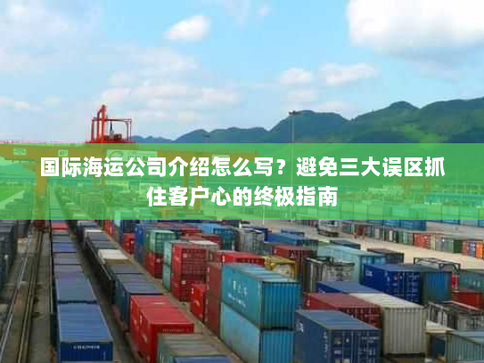 国际海运公司介绍怎么写?避免三大误区抓住客户心的终极指南 国际海运公司介绍怎么写?避免三大误区抓住客户心的终极指南