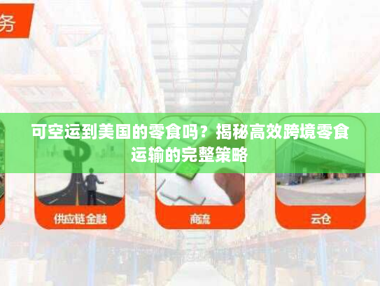 可空运到美国的零食吗?揭秘高效跨境零食运输的完整策略 可空运到美国的零食吗?揭秘高效跨境零食运输的完整策略