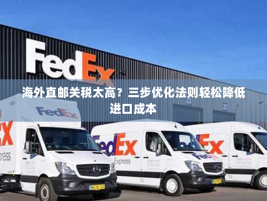 海外直邮关税太高?三步优化法则轻松降低进口成本 海外直邮关税太高?三步优化法则轻松降低进口成本