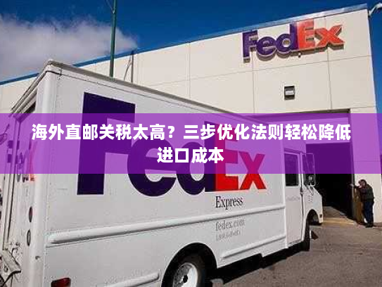 海外直邮关税太高?三步优化法则轻松降低进口成本 海外直邮关税太高?三步优化法则轻松降低进口成本