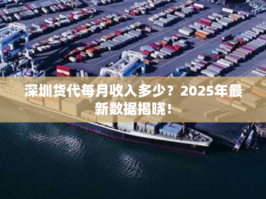 深圳货代每月收入多少？2025年最新数据揭晓！