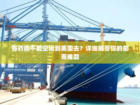 寄药能不能空运到美国去？详细解答你的邮寄难题