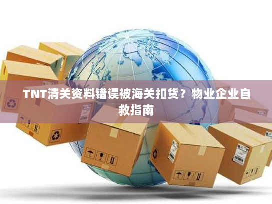 TNT清关资料错误被海关扣货?物业企业自救指南 TNT清关资料错误被海关扣货?物业企业自救指南