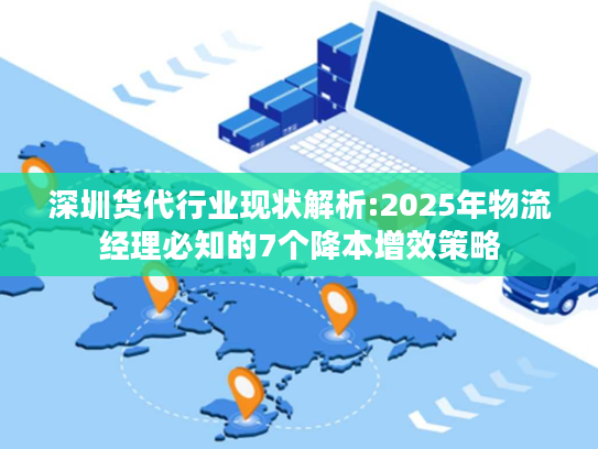深圳货代行业现状解析:2025年物流经理必知的7个降本增效策略