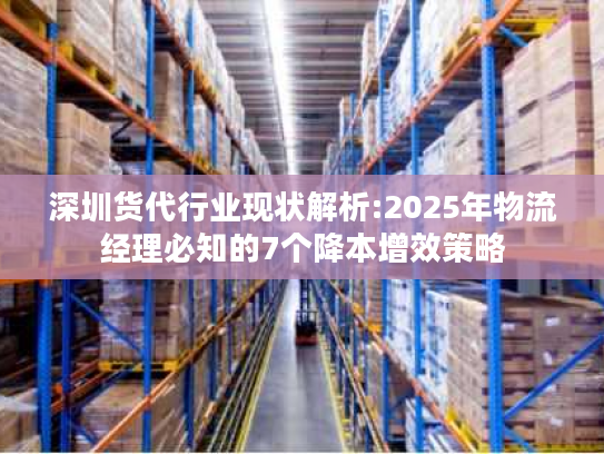 深圳货代行业现状解析:2025年物流经理必知的7个降本增效策略