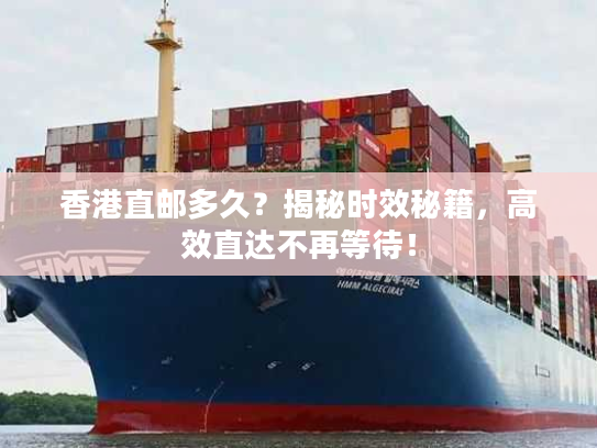 香港直邮多久？揭秘时效秘籍，高效直达不再等待！