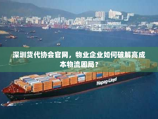 深圳货代协会官网，物业企业如何破解高成本物流困局？