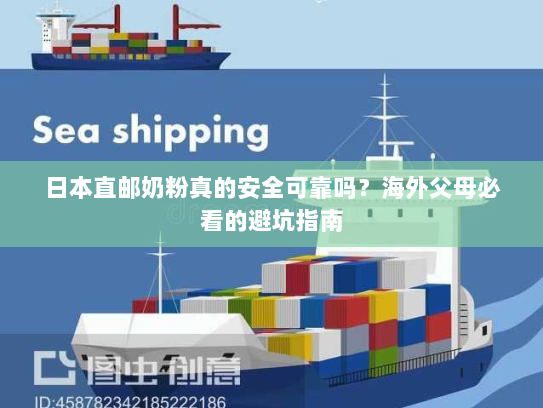 日本直邮奶粉真的安全可靠吗?海外父母必看的避坑指南 日本直邮奶粉真的安全可靠吗?海外父母必看的避坑指南
